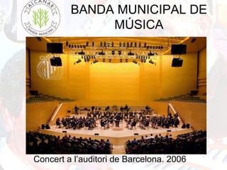 BANDA MUNICIPAL DE
MÚSICA
Concert a l’auditori de Barcelona. 2006
 