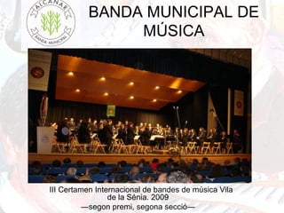 BANDA MUNICIPAL DE
MÚSICA
III Certamen Internacional de bandes de música Vila
de la Sénia. 2009
―segon premi, segona secció―
 