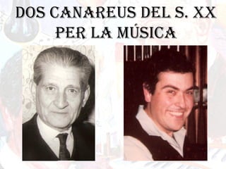 DOS CANAREUS DEL S. XX
PER LA MÚSICA
 