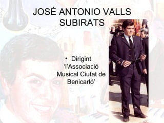 JOSÉ ANTONIO VALLS
SUBIRATS
• Dirigint
‘l’Associació
Musical Ciutat de
Benicarló’
 