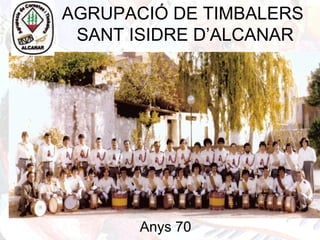 AGRUPACIÓ DE TIMBALERS
SANT ISIDRE D’ALCANAR
Anys 70
 