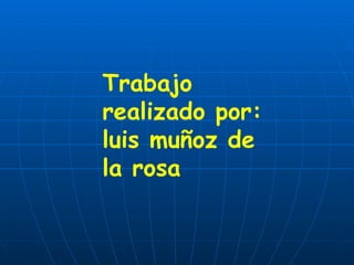 Trabajo realizado por: luis muñoz de la rosa 