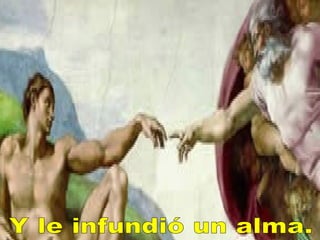 Y le infundió un alma. 