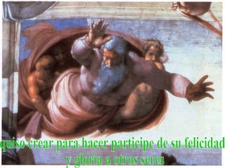 quiso crear para hacer participe de su felicidad y gloria a otros seres 