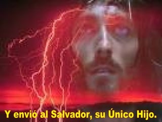 Y envió al Salvador, su Único Hijo. 