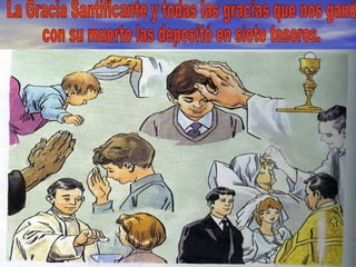 La Gracia Santificante y todas las gracias que nos ganó  con su muerte las depositó en siete tesoros. 