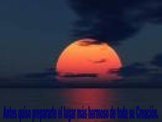 Antes quiso prepararle el lugar más hermoso de toda su Creación. 