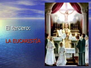 El tercero:  LA EUCARISTÍA 