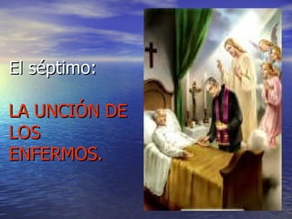 El séptimo: LA UNCIÓN DE LOS ENFERMOS. 