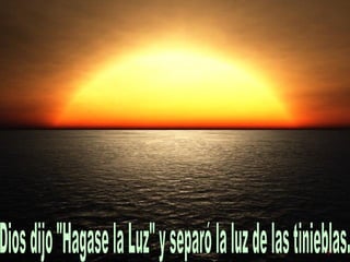 Dios dijo "Hagase la Luz" y separó la luz de las tinieblas. 