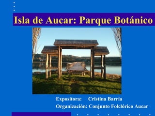 Isla de Aucar: Parque Botánico Expositora:   Cristina Barría Organización: Conjunto Folclórico Aucar 