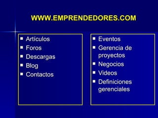 WWW.EMPRENDEDORES.COM Artículos Foros Descargas  Blog Contactos Eventos Gerencia de proyectos Negocios  Videos Definiciones gerenciales 