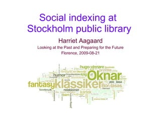 Social indexing at  Stockholm public library Harriet Aagaard Looking at the Past and Preparing for the Future Florence, 2009-08-21 