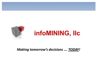 infoMINING, llc Making tomorrow’s decisions …. TODAY! 