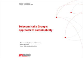 TELECOM ITALIA GROUP
Frankfurt, September 9, 2009




Telecom Italia Group’s
approach to sustainability



  Telecom Italia/External Relations
  Paolo Nazzaro
  Head of Group Sustainability
 