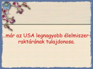 … már az USA legnagyobb élelmiszer-raktárának tulajdonosa. Bihal 