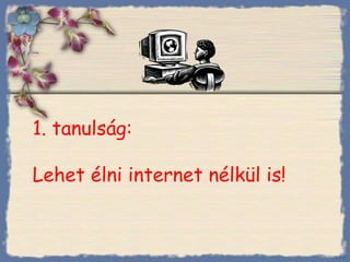1 .   tanulság : Lehet élni internet nélkül is ! Bihal 