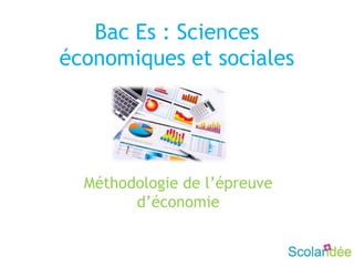 Bac Es : Sciences
économiques et sociales
Méthodologie de l’épreuve
d’économie
 