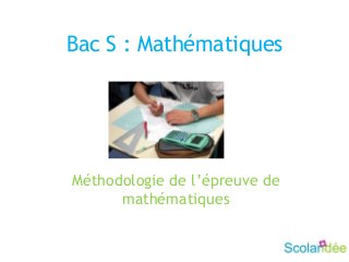 Bac S : Mathématiques
Méthodologie de l’épreuve de
mathématiques
 
