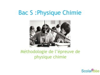 Bac S :Physique Chimie
Méthodologie de l’épreuve de
physique chimie
 