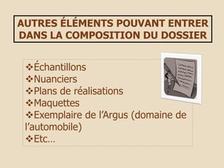 AUTRES ÉLÉMENTS POUVANT ENTRER
DANS LA COMPOSITION DU DOSSIER
Échantillons
Nuanciers
Plans de réalisations
Maquettes
Exemplaire de l’Argus (domaine de
l’automobile)
Etc…
 