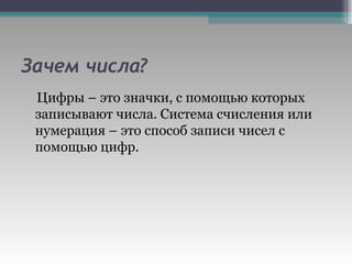 Зачем числа? Цифры – это значки, с помощью которых записывают числа. Система счисления или нумерация – это способ записи чисел с помощью цифр. 