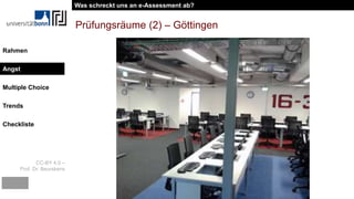 CC-BY 4.0 –
Prof. Dr. Beurskens
Rahmen
Angst
Multiple Choice
Trends
Checkliste
Prüfungsräume (2) – Göttingen
Was schreckt uns an e-Assessment ab?
Angst
 