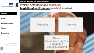 CC-BY 4.0 –
Prof. Dr. Beurskens
Rahmen
Angst
Multiple Choice
Trends
Checkliste
Welche Anforderungen sollten bei
begleitenden Übungen beachtet werden?
Freiwillig Anonym
Keine
Voraussetzung zur
Prüfungs-/
Berufszulassung
Welcher Rahmen gilt für Prüfungen?
Rahmen
 