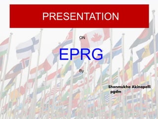 PRESENTATION
ON
EPRG
By
Shanmukha Akinapelli
pgdm
 