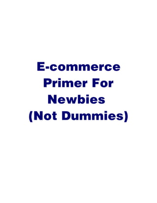 E-commerce
  Primer For
  Newbies
(Not Dummies)
 