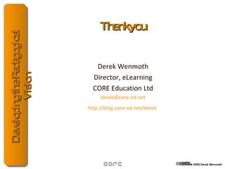 Thankyou Derek Wenmoth Director, eLearning CORE Education Ltd [email_address] http://blog.core-ed.net/derek   