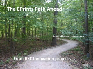 The 
EPrints 
Path 
Ahead 
To 
actual 
business 
requirements 
From 
JISC 
InnovaCon 
projects 
 