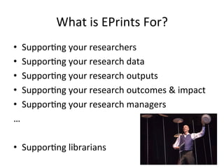 What 
is 
EPrints 
For? 
• Suppor/ng 
your 
researchers 
• Suppor/ng 
your 
research 
data 
• Suppor/ng 
your 
research 
outputs 
• Suppor/ng 
your 
research 
outcomes 
& 
impact 
• Suppor/ng 
your 
research 
managers 
… 
• Suppor/ng 
librarians 
 