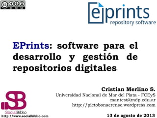 EPrints: software para el
desarrollo y gestión de
repositorios digitales
13 de agosto de 2013
Cristian Merlino S.
Universidad Nacional de Mar del Plata - FCEyS
csantest@mdp.edu.ar
http://pictobonaerense.wordpress.com
http://www.socialbiblio.com
 