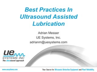 Best Practices In
Ultrasound Assisted
Lubrication
Adrian Messer
UE Systems, Inc.
adrianm@uesystems.com
 
