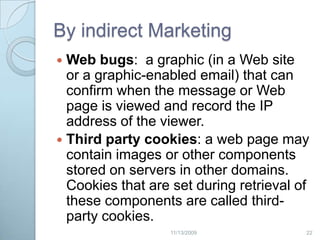 Privacy Policy Sample ClausesYahoo:  “Yahoo! collects personal information when you register with Yahoo!, when you use Yahoo! products or services, when you visit Yahoo! pages or the pages of certain Yahoo! partners, and when you enter promotions or sweepstakes. Yahoo! may combine information about you that we have with information we obtain from business partners or other companies.”Google:  “Log information – When you access Google services, our servers automatically record information that your browser sends whenever you visit a website. These server logs may include information such as your web request, Internet Protocol address, browser type, browser language, the date and time of your request and one or more cookies that may uniquely identify your browser. Also, in order to protect you from fraud, phishing, and other misconduct, we may collect information about your interaction with our services. Any such information we collect will only be used to detect and prevent fraud or other misconduct.”212/20/2009
