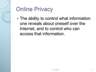 Online PrivacyThe ability to control what information one reveals about oneself over the Internet, and to control who can access that information. 62/20/2009