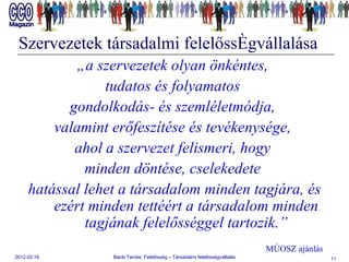 Szervezetek társadalmi felelősségvállalása „ a szervezetek olyan önkéntes,  tudatos és folyamatos  gondolkodás- és szemléletmódja,  valamint erőfeszítése és tevékenysége,  ahol a szervezet felismeri, hogy  minden döntése, cselekedete  hatással lehet a társadalom minden tagjára, és ezért minden tettéért a társadalom minden tagjának felelősséggel tartozik.” MÚOSZ ajánlás 