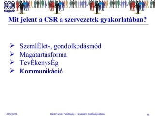 Mit jelent a CSR a szervezetek gyakorlatában? Szemlélet-, gondolkodásmód  Magatartásforma  Tevékenység Kommunikáció 