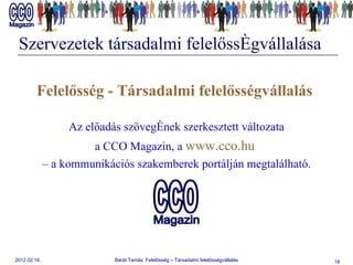 Szervezetek társadalmi felelősségvállalása Felelősség - Társadalmi felelősségvállalás  Az előadás szövegének szerkesztett változata a CCO Magazin, a  www.cco.hu   –  a kommunikációs szakemberek portálján megtalálható. 