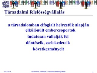 Társadalmi felelősségvállalás a társadalomban elfoglalt helyzetük alapján elkülönült embercsoportok  tudatosan vállalják fel  döntéseik, cselekedeteik  következményeit 