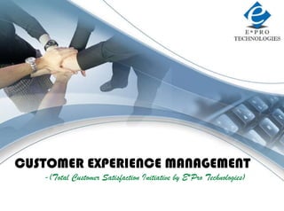 ALL RIGHTS RESERVED 2010 - E*PRO TECHNOLOGIES LLC. www.epro-tech.com CUSTOMER EXPERIENCE MANAGEMENT -(Total Customer Satisfaction Initiative by E*Pro Technologies)   E*PRO  CORPORATE PRESENTATION 