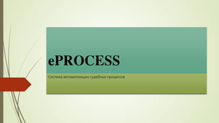 ePROCESS
Система автоматизации судебных процессов

 
