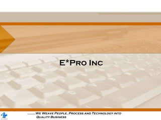 E*Pro Inc ........We Weave People, Process and Technology into  Quality Business 