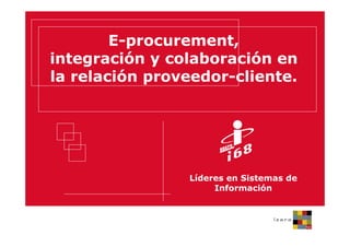 E-procurement,
integración y colaboración en
la relación proveedor-cliente.




                Líderes en Sistemas de
                     Información
 