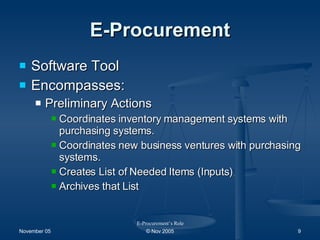 E-Procurement Software Tool Encompasses: Preliminary Actions Coordinates inventory management systems with purchasing systems.  Coordinates new business ventures with purchasing systems. Creates List of Needed Items (Inputs) Archives that List E-Procurement’s Role 