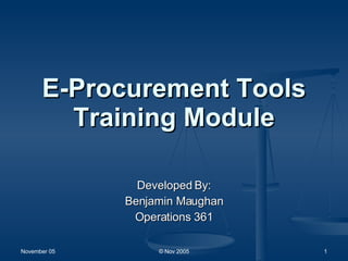 E-Procurement Tools Training Module Developed By: Benjamin Maughan Operations 361 