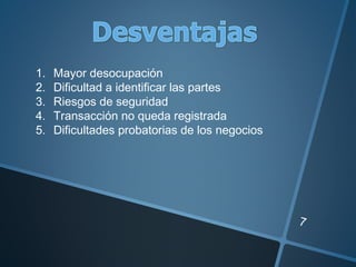 7
1. Mayor desocupación
2. Dificultad a identificar las partes
3. Riesgos de seguridad
4. Transacción no queda registrada
5. Dificultades probatorias de los negocios
 