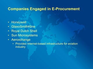 Companies Engaged in E-Procurement Honeywell GlaxoSmithKline Royal Dutch Shell Sun Microsystems Aeroxchange Provides Internet-based infrastructure for aviation industry 