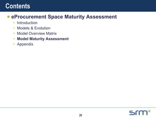 Contents eProcurement Space Maturity Assessment Introduction Models & Evolution Model Overview Matrix Model Maturity Assessment Appendix 
